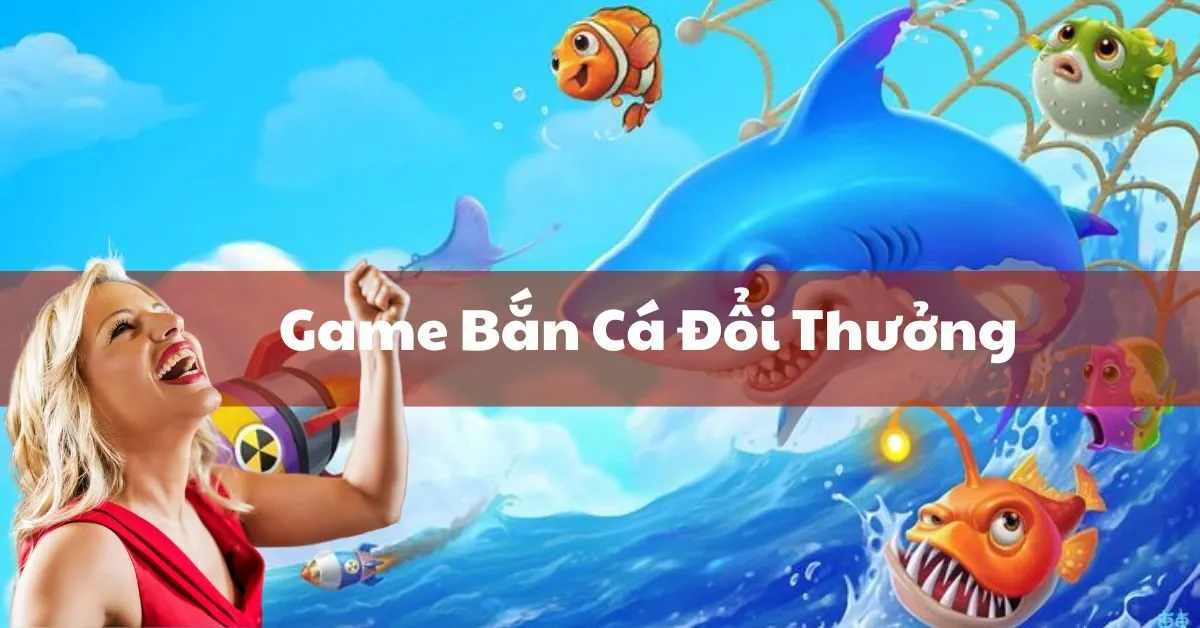 Game Bắn Cá Đổi Thưởng