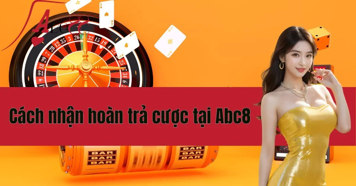 Cách nhận hoàn trả cược tại Abc8