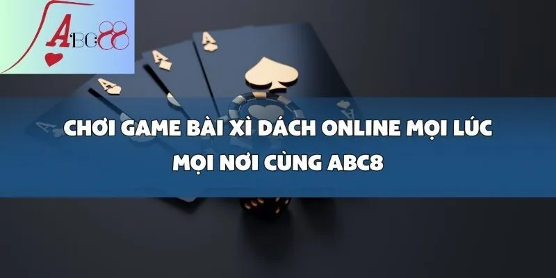 Chơi Game Bài Xì Dách Online Mọi Lúc Mọi Nơi Cùng abc8