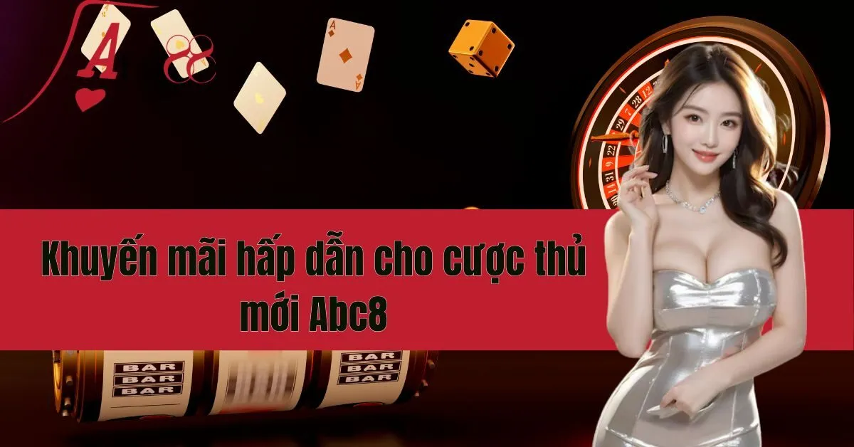 Khuyến mãi hấp dẫn cho cược thủ mới Abc8